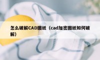 怎么破解CAD图纸（cad加密图纸如何破解）