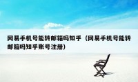 网易手机号能转邮箱吗知乎（网易手机号能转邮箱吗知乎账号注册）