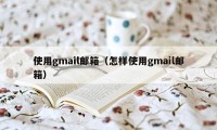 使用gmail邮箱（怎样使用gmail邮箱）