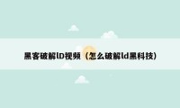 黑客破解lD视频（怎么破解ld黑科技）