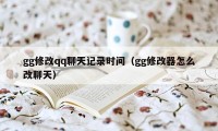 gg修改qq聊天记录时间（gg修改器怎么改聊天）