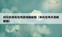 好玩的单机吃鸡游戏破解版（单机吃鸡手游破解版）