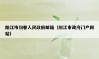 阳江市阳春人民政府邮箱（阳江市政府门户网站）