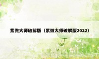 紫微大师破解版（紫微大师破解版2022）