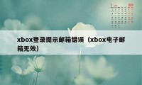 xbox登录提示邮箱错误（xbox电子邮箱无效）