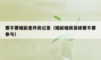 要不要婚前查开房记录（婚前婚房装修要不要参与）