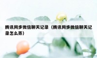 腾讯同步微信聊天记录（腾讯同步微信聊天记录怎么弄）