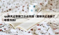 qq聊天记录删了什么找回（里聊天记录删了哪里找回）