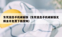 生死狙击手机破解版（生死狙击手机破解版无限金币免费下载视频）