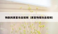 物联网黑客攻击视频（黑客物理攻击视频）