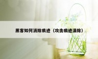 黑客如何消除痕迹（攻击痕迹清除）