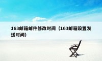 163邮箱邮件修改时间（163邮箱设置发送时间）