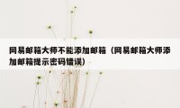 网易邮箱大师不能添加邮箱（网易邮箱大师添加邮箱提示密码错误）