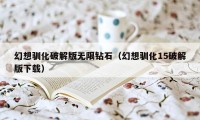 幻想驯化破解版无限钻石（幻想驯化15破解版下载）