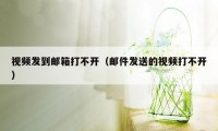 视频发到邮箱打不开（邮件发送的视频打不开）