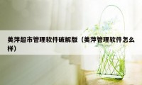 美萍超市管理软件破解版（美萍管理软件怎么样）