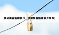 顶尖黑客能赚多少（顶尖黑客能赚多少美金）