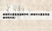 邮箱可以重复发送邮件吗（邮箱可以重复发送邮件吗手机）