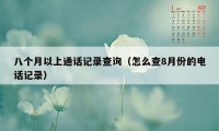 八个月以上通话记录查询（怎么查8月份的电话记录）