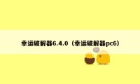 幸运破解器6.4.0（幸运破解器pc6）