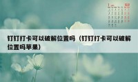 钉钉打卡可以破解位置吗（钉钉打卡可以破解位置吗苹果）