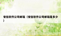 宝信软件公司邮箱（宝信软件公司邮箱是多少）