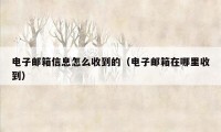 电子邮箱信息怎么收到的（电子邮箱在哪里收到）