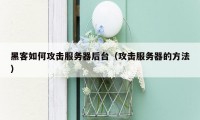 黑客如何攻击服务器后台（攻击服务器的方法）