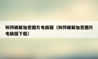 如何破解加密图片电脑版（如何破解加密图片电脑版下载）