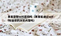 黑客获取wifi密码吗（黑客能通过wifi知道你的浏览内容吗）