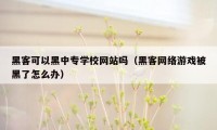 黑客可以黑中专学校网站吗（黑客网络游戏被黑了怎么办）