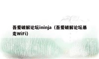 吾爱破解论坛ininja（吾爱破解论坛暴走WiFi）