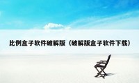 比例盒子软件破解版（破解版盒子软件下载）