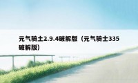 元气骑土2.9.4破解版（元气骑士335破解版）