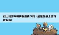 战士的游戏破解版最新下载（超迷你战士游戏破解版）