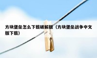 方块堡垒怎么下载破解版（方块堡垒战争中文版下载）