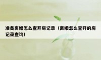 准备离婚怎么查开房记录（离婚怎么查开的房记录查询）