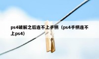 ps4破解之后连不上手柄（ps4手柄连不上ps4）