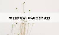 世嶺加密邮箱（邮箱加密怎么设置）