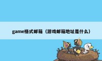 game格式邮箱（游戏邮箱地址是什么）