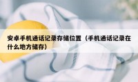 安卓手机通话记录存储位置（手机通话记录在什么地方储存）