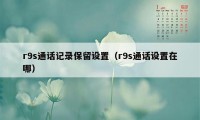 r9s通话记录保留设置（r9s通话设置在哪）