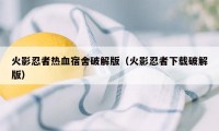 火影忍者热血宿舍破解版（火影忍者下载破解版）