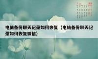 电脑备份聊天记录如何恢复（电脑备份聊天记录如何恢复微信）