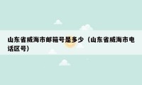 山东省威海市邮箱号是多少（山东省威海市电话区号）