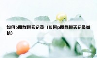 如何p图群聊天记录（如何p图群聊天记录微信）