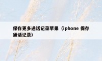 保存更多通话记录苹果（iphone 保存通话记录）