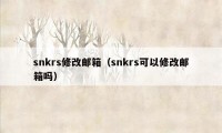 snkrs修改邮箱（snkrs可以修改邮箱吗）