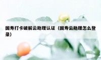 国寿打卡破解云助理认证（国寿云助理怎么登录）