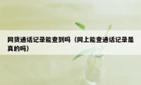 网货通话记录能查到吗（网上能查通话记录是真的吗）